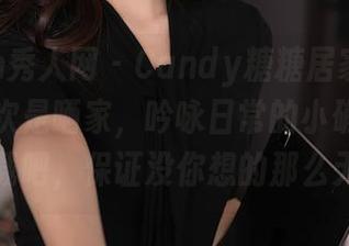 Xiuren秀人网 – Candy糖糖居家写真集——这次是晒家，吟咏日常的小确幸，赶紧下载吧，保证没你想的那么无聊。