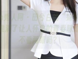 Xiuren秀人网 – 田兮白的“妹妹”资源，图包堆满了让人怀念的青春味道，还能不看两眼吗？