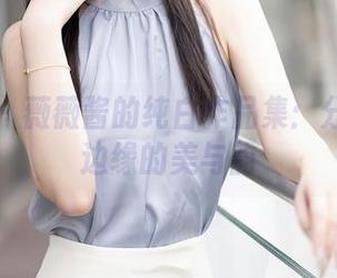 秀人网 – 薇薇酱的纯白作品集：分享那些边缘的美与韵